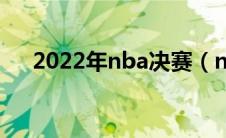 2022年nba决赛（nba决赛2021时间）