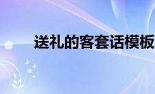 送礼的客套话模板（送礼的客套话）