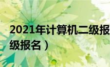 2021年计算机二级报名费（2021年计算机二级报名）