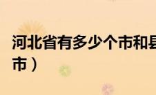 河北省有多少个市和县和镇（河北省有多少个市）