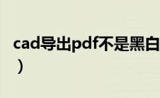 cad导出pdf不是黑白（cad导出pdf格式黑白）