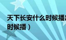 天下长安什么时候播出2023（天下长安什么时候播）