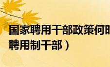 国家聘用干部政策何时停了（国家正式干部和聘用制干部）