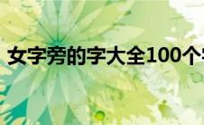 女字旁的字大全100个字（女字旁的字大全）