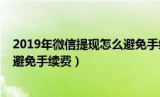 2019年微信提现怎么避免手续费呢（2019年微信提现怎么避免手续费）