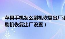 苹果手机怎么刷机恢复出厂设置怎么会保留（苹果手机怎么刷机恢复出厂设置）