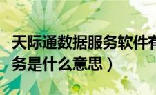 天际通数据服务软件有什么用（天际通数据服务是什么意思）