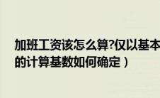 加班工资该怎么算?仅以基本工资为基数是错的（加班工资的计算基数如何确定）