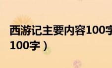 西游记主要内容100字全篇（西游记主要内容100字）