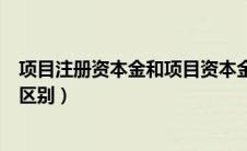 项目注册资本金和项目资本金（项目资本金和注册资本金的区别）