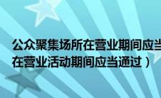 公众聚集场所在营业期间应当多长时间进行（公众聚集场所在营业活动期间应当通过）