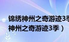 锦绣神州之奇游迹3季什么时候更新?（锦绣神州之奇游迹3季）