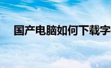 国产电脑如何下载字体（如何下载字体）