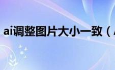 ai调整图片大小一致（AI怎么调整图片大小）