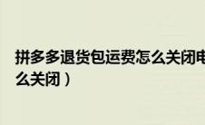 拼多多退货包运费怎么关闭电脑操作（拼多多退货包运费怎么关闭）