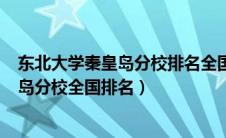 东北大学秦皇岛分校排名全国第几位是985（东北大学秦皇岛分校全国排名）