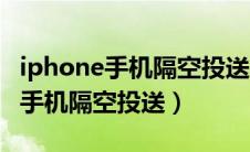 iphone手机隔空投送搜索不到对方（iphone手机隔空投送）