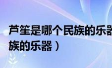 芦笙是哪个民族的乐器选择题（芦笙是哪个民族的乐器）