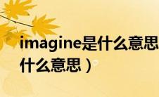 imagine是什么意思英语翻译（imagine是什么意思）