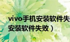 vivo手机安装软件失败什么原因（vivo手机安装软件失败）