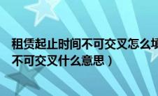 租赁起止时间不可交叉怎么填（本年度的所有租赁起止时间不可交叉什么意思）