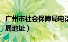 广州市社会保障局电话号码（广州市社会保障局地址）