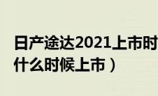 日产途达2021上市时间（日产途达2019改款什么时候上市）