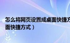 怎么将网页设置成桌面快捷方式图标（怎么将网页设置成桌面快捷方式）