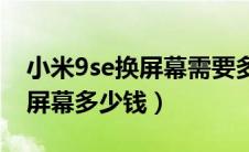 小米9se换屏幕需要多少钱（换原厂小米9Se屏幕多少钱）