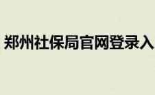 郑州社保局官网登录入口（郑州社保局官网）