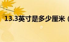 13.3英寸是多少厘米（13英寸是多少厘米）