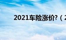 2021车险涨价?（2021年车险涨价）