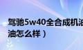 驾驰5w40全合成机油怎么样（驾驰全合成机油怎么样）