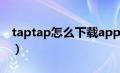 taptap怎么下载app（taptap怎么下载游戏）