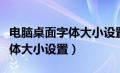 电脑桌面字体大小设置怎么调整（电脑桌面字体大小设置）