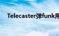 Telecaster弹funk用哪个档（telecast）