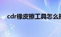 cdr橡皮擦工具怎么擦线条（cdr橡皮擦）