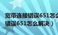 宽带连接错误651怎么解决win11（宽带连接错误651怎么解决）