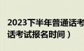 2023下半年普通话考试报名时间（2021普通话考试报名时间）