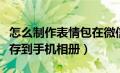 怎么制作表情包在微信上（微信表情包怎么保存到手机相册）