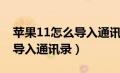 苹果11怎么导入通讯录到卡里（苹果11怎么导入通讯录）