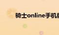 骑士online手机版（骑士online）