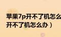 苹果7p开不了机怎么办充电无反应（苹果7p开不了机怎么办）