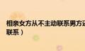 相亲女方从不主动联系男方还要继续吗（相亲女方从不主动联系）