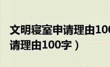 文明寝室申请理由100字怎么写（文明寝室申请理由100字）