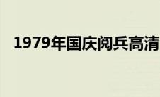 1979年国庆阅兵高清（1979年国庆阅兵）