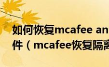 如何恢复mcafee antivirus隔离和删除的软件（mcafee恢复隔离文件）