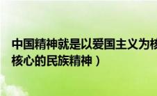 中国精神就是以爱国主义为核心的民族精神（以爱国主义为核心的民族精神）