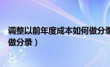 调整以前年度成本如何做分录处理（调整以前年度成本如何做分录）