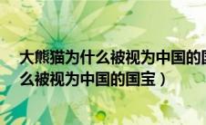 大熊猫为什么被视为中国的国宝?三年级作文（大熊猫为什么被视为中国的国宝）